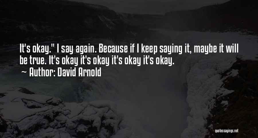 David Arnold Quotes: It's Okay. I Say Again. Because If I Keep Saying It, Maybe It Will Be True. It's Okay It's Okay