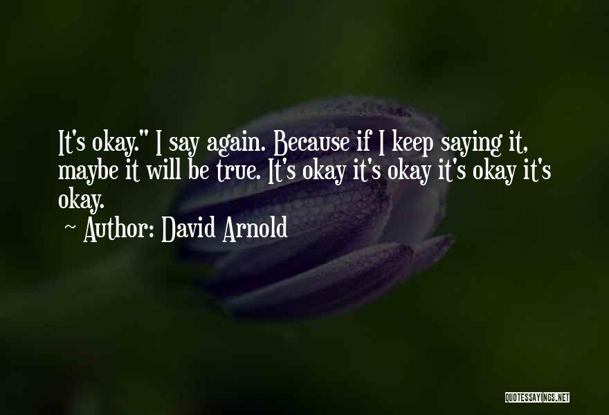 David Arnold Quotes: It's Okay. I Say Again. Because If I Keep Saying It, Maybe It Will Be True. It's Okay It's Okay