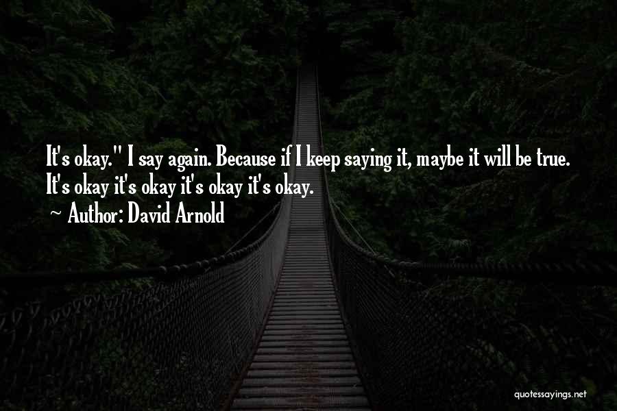 David Arnold Quotes: It's Okay. I Say Again. Because If I Keep Saying It, Maybe It Will Be True. It's Okay It's Okay