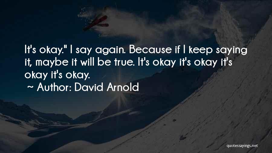 David Arnold Quotes: It's Okay. I Say Again. Because If I Keep Saying It, Maybe It Will Be True. It's Okay It's Okay