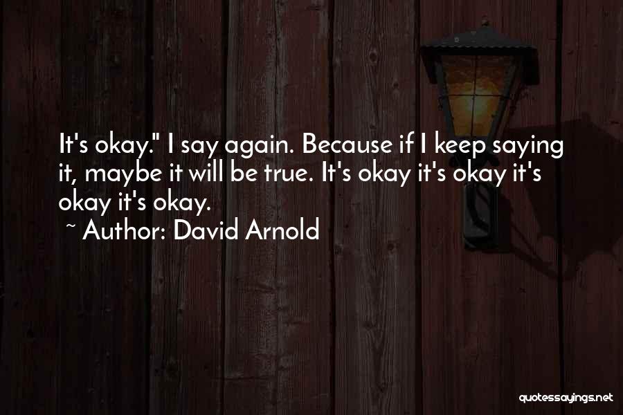 David Arnold Quotes: It's Okay. I Say Again. Because If I Keep Saying It, Maybe It Will Be True. It's Okay It's Okay