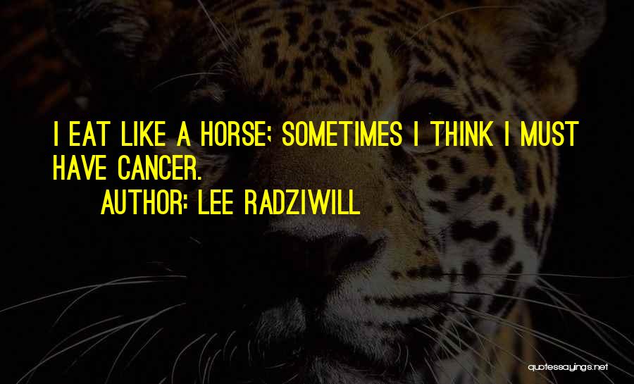 Lee Radziwill Quotes: I Eat Like A Horse; Sometimes I Think I Must Have Cancer.