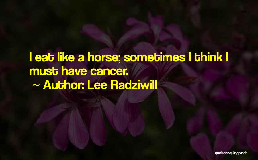 Lee Radziwill Quotes: I Eat Like A Horse; Sometimes I Think I Must Have Cancer.