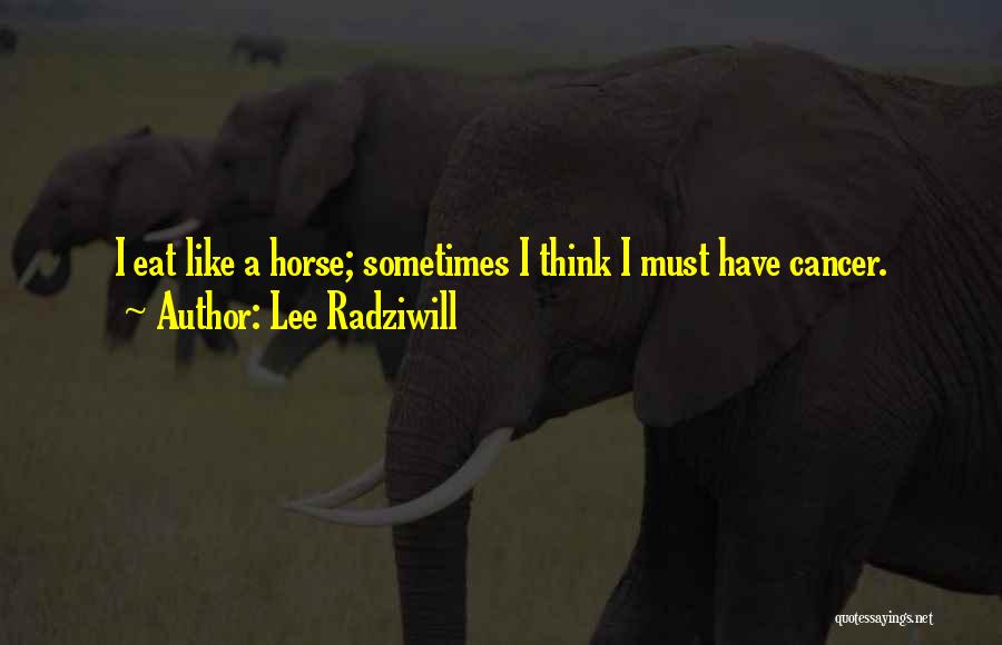 Lee Radziwill Quotes: I Eat Like A Horse; Sometimes I Think I Must Have Cancer.