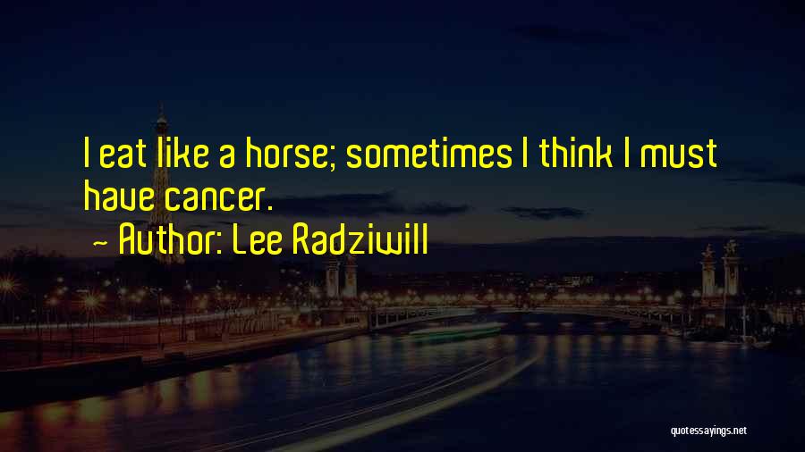 Lee Radziwill Quotes: I Eat Like A Horse; Sometimes I Think I Must Have Cancer.