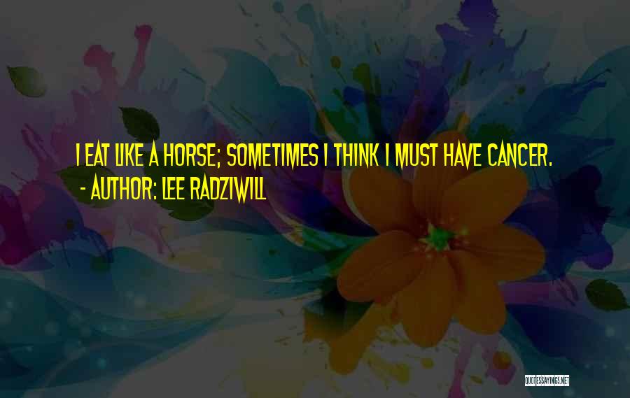 Lee Radziwill Quotes: I Eat Like A Horse; Sometimes I Think I Must Have Cancer.