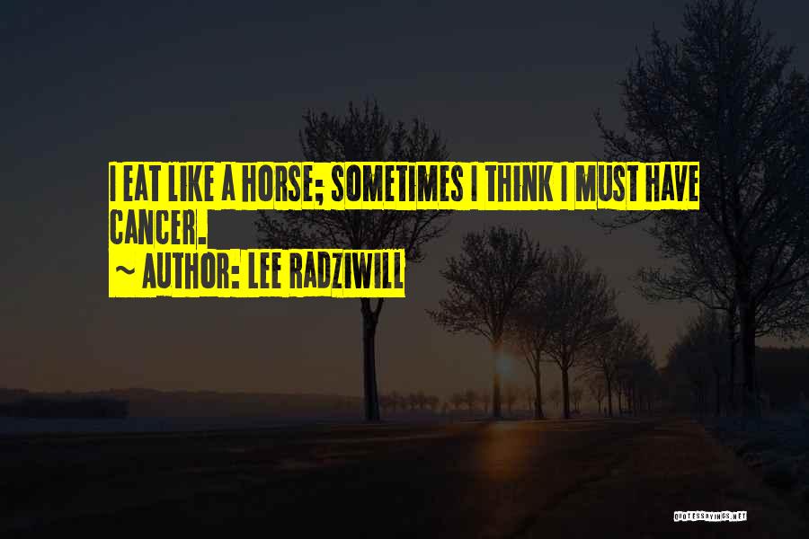 Lee Radziwill Quotes: I Eat Like A Horse; Sometimes I Think I Must Have Cancer.