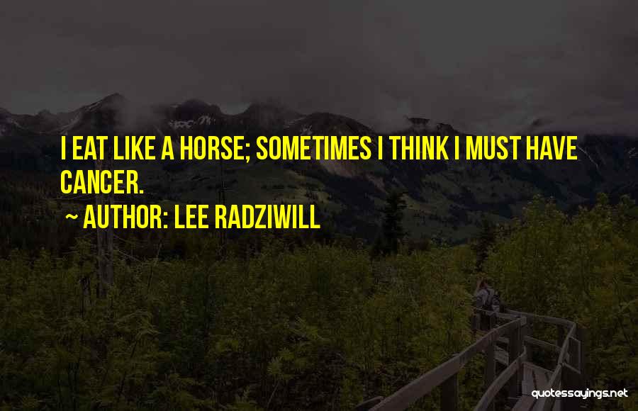 Lee Radziwill Quotes: I Eat Like A Horse; Sometimes I Think I Must Have Cancer.
