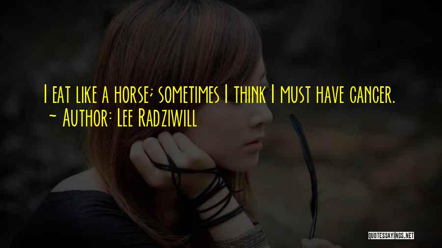 Lee Radziwill Quotes: I Eat Like A Horse; Sometimes I Think I Must Have Cancer.