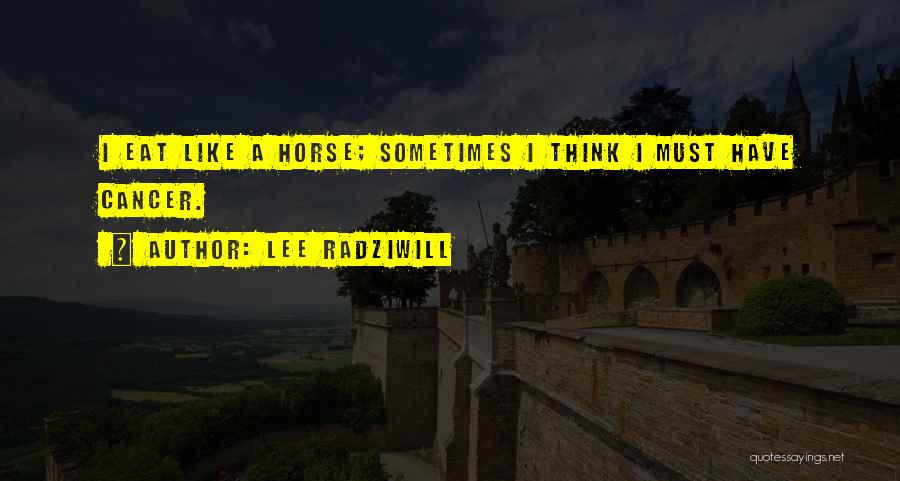 Lee Radziwill Quotes: I Eat Like A Horse; Sometimes I Think I Must Have Cancer.