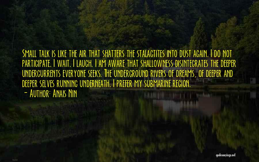 Anais Nin Quotes: Small Talk Is Like The Air That Shatters The Stalactites Into Dust Again. I Do Not Participate. I Wait. I