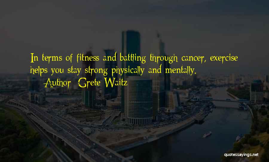 Grete Waitz Quotes: In Terms Of Fitness And Battling Through Cancer, Exercise Helps You Stay Strong Physically And Mentally.