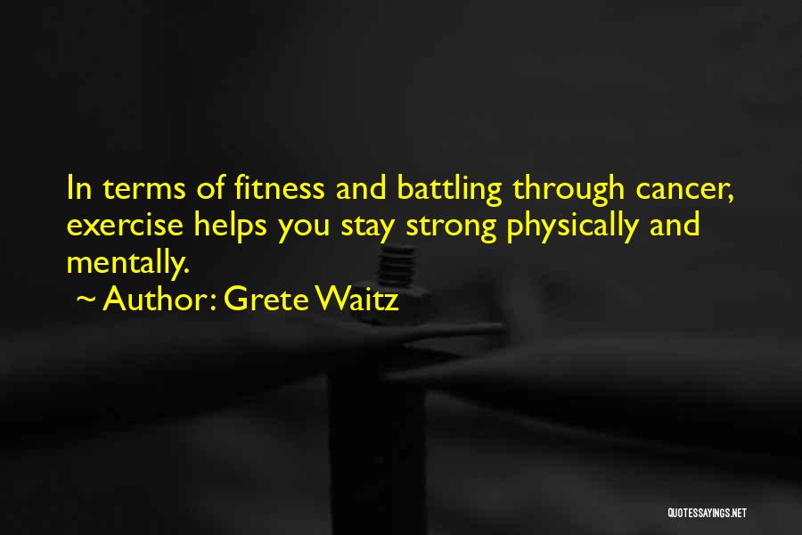 Grete Waitz Quotes: In Terms Of Fitness And Battling Through Cancer, Exercise Helps You Stay Strong Physically And Mentally.