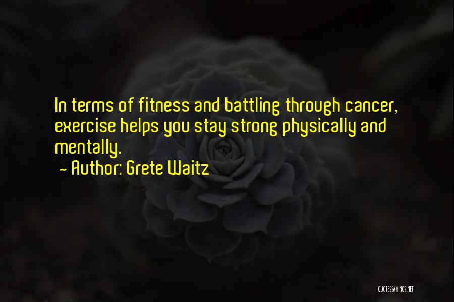 Grete Waitz Quotes: In Terms Of Fitness And Battling Through Cancer, Exercise Helps You Stay Strong Physically And Mentally.