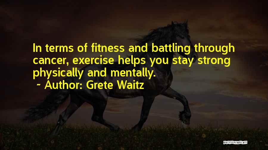 Grete Waitz Quotes: In Terms Of Fitness And Battling Through Cancer, Exercise Helps You Stay Strong Physically And Mentally.