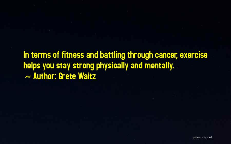 Grete Waitz Quotes: In Terms Of Fitness And Battling Through Cancer, Exercise Helps You Stay Strong Physically And Mentally.