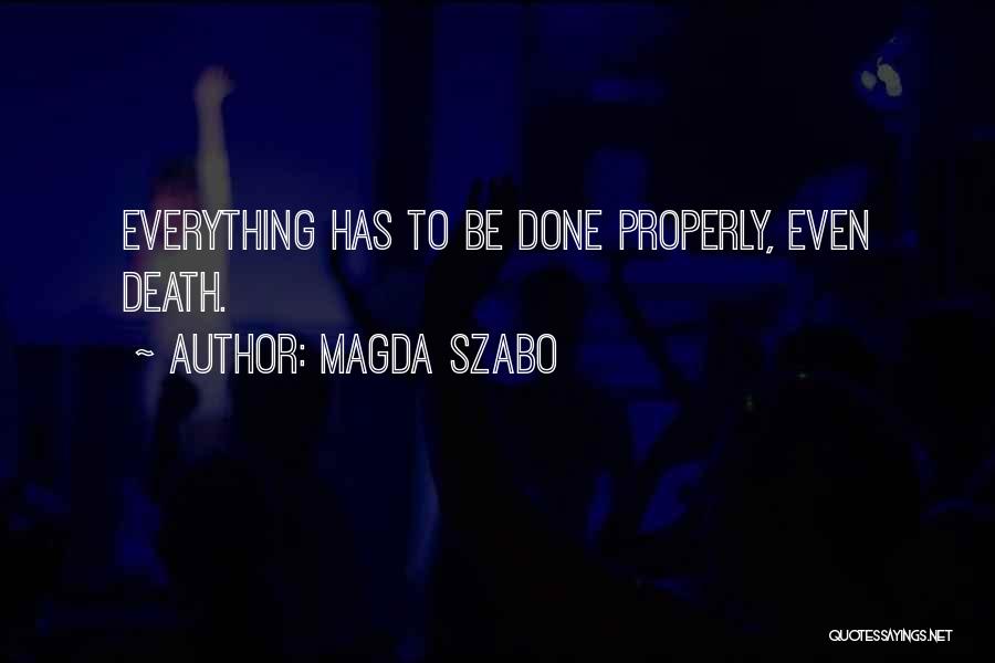 Magda Szabo Quotes: Everything Has To Be Done Properly, Even Death.