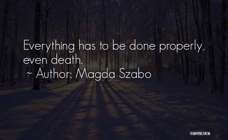 Magda Szabo Quotes: Everything Has To Be Done Properly, Even Death.