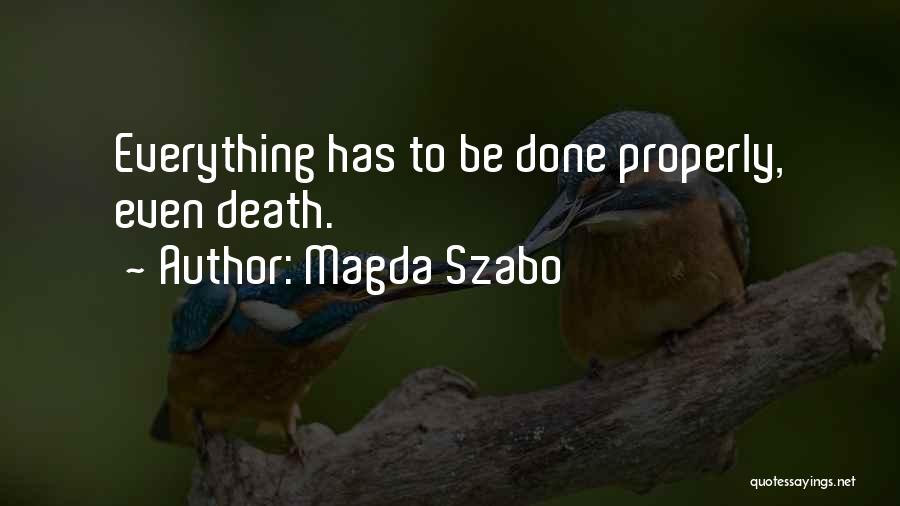 Magda Szabo Quotes: Everything Has To Be Done Properly, Even Death.