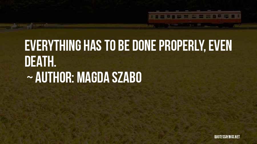 Magda Szabo Quotes: Everything Has To Be Done Properly, Even Death.