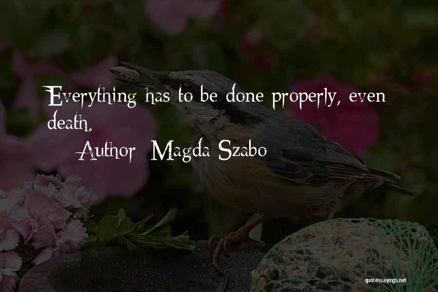 Magda Szabo Quotes: Everything Has To Be Done Properly, Even Death.