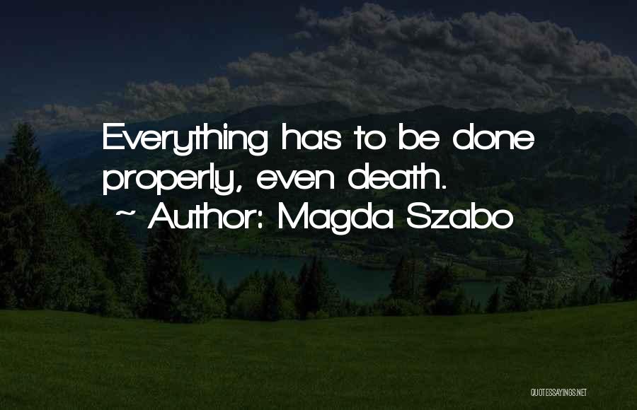 Magda Szabo Quotes: Everything Has To Be Done Properly, Even Death.