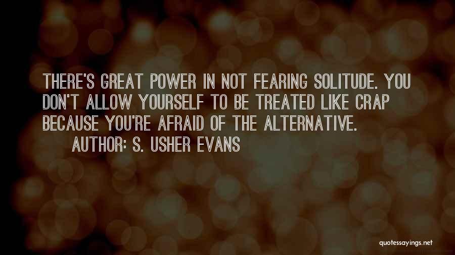S. Usher Evans Quotes: There's Great Power In Not Fearing Solitude. You Don't Allow Yourself To Be Treated Like Crap Because You're Afraid Of