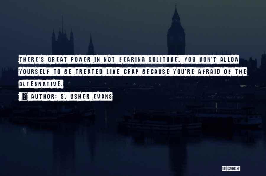 S. Usher Evans Quotes: There's Great Power In Not Fearing Solitude. You Don't Allow Yourself To Be Treated Like Crap Because You're Afraid Of