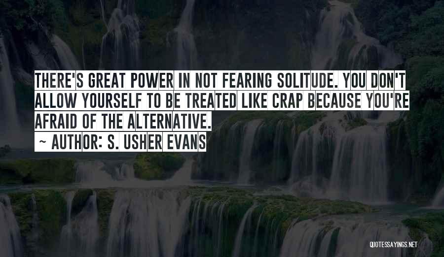 S. Usher Evans Quotes: There's Great Power In Not Fearing Solitude. You Don't Allow Yourself To Be Treated Like Crap Because You're Afraid Of