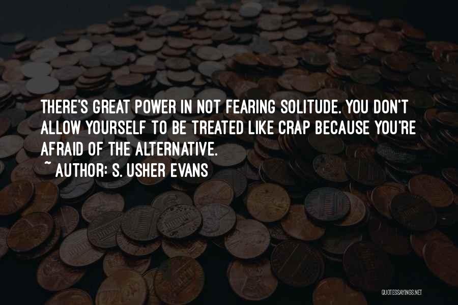 S. Usher Evans Quotes: There's Great Power In Not Fearing Solitude. You Don't Allow Yourself To Be Treated Like Crap Because You're Afraid Of