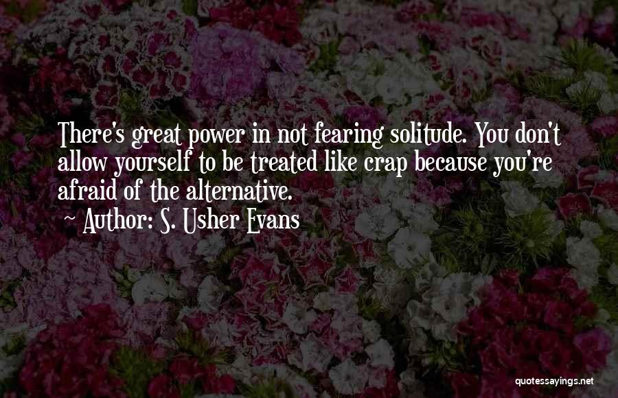 S. Usher Evans Quotes: There's Great Power In Not Fearing Solitude. You Don't Allow Yourself To Be Treated Like Crap Because You're Afraid Of