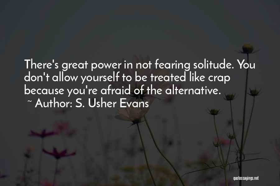S. Usher Evans Quotes: There's Great Power In Not Fearing Solitude. You Don't Allow Yourself To Be Treated Like Crap Because You're Afraid Of