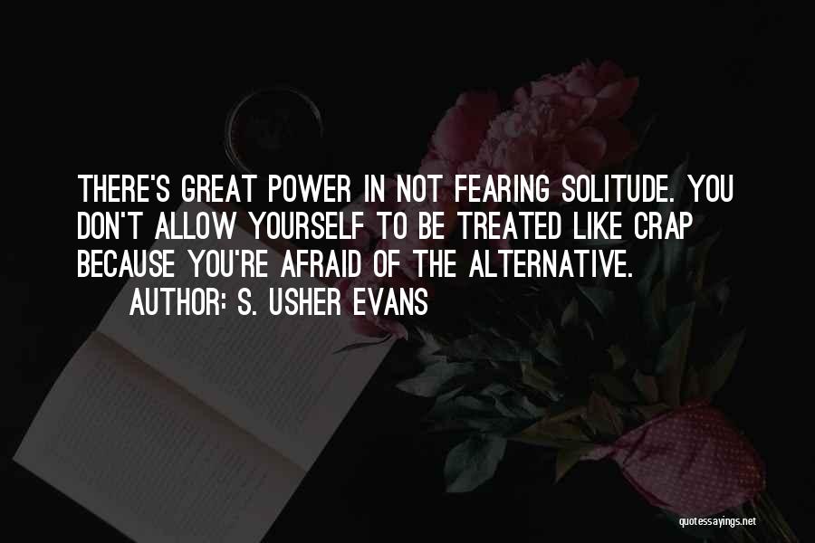 S. Usher Evans Quotes: There's Great Power In Not Fearing Solitude. You Don't Allow Yourself To Be Treated Like Crap Because You're Afraid Of