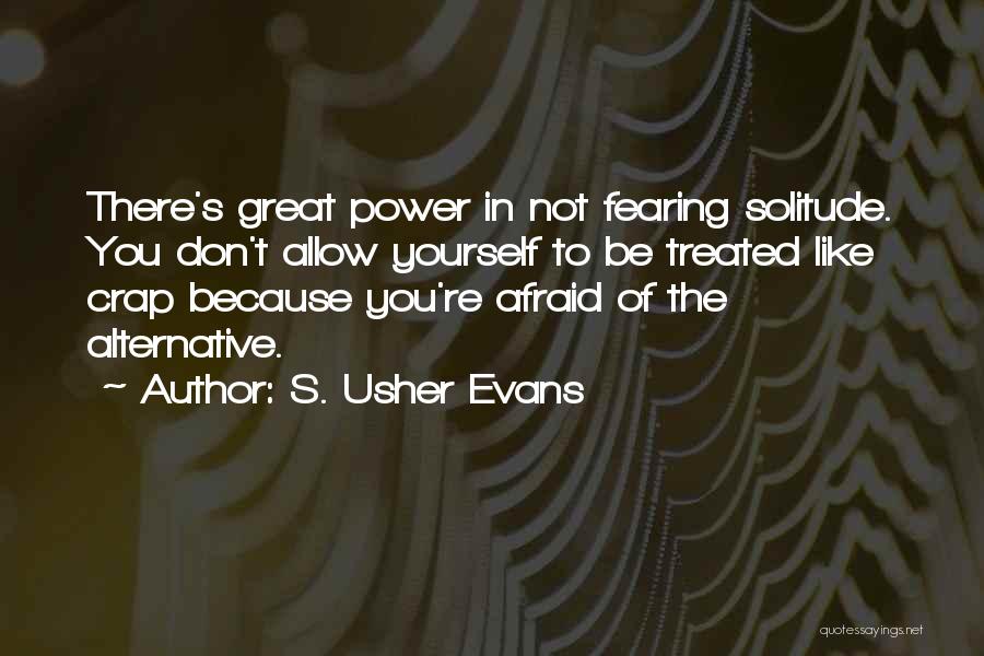 S. Usher Evans Quotes: There's Great Power In Not Fearing Solitude. You Don't Allow Yourself To Be Treated Like Crap Because You're Afraid Of