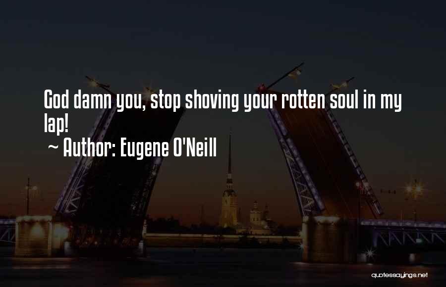Eugene O'Neill Quotes: God Damn You, Stop Shoving Your Rotten Soul In My Lap!
