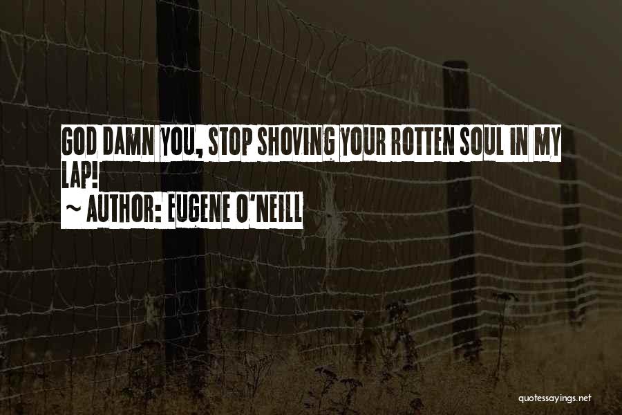 Eugene O'Neill Quotes: God Damn You, Stop Shoving Your Rotten Soul In My Lap!
