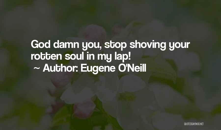 Eugene O'Neill Quotes: God Damn You, Stop Shoving Your Rotten Soul In My Lap!