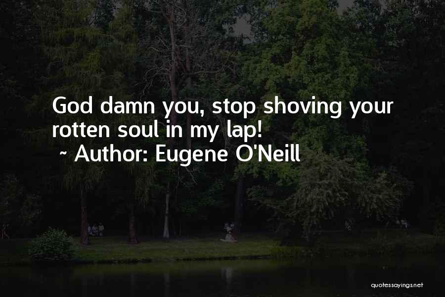 Eugene O'Neill Quotes: God Damn You, Stop Shoving Your Rotten Soul In My Lap!
