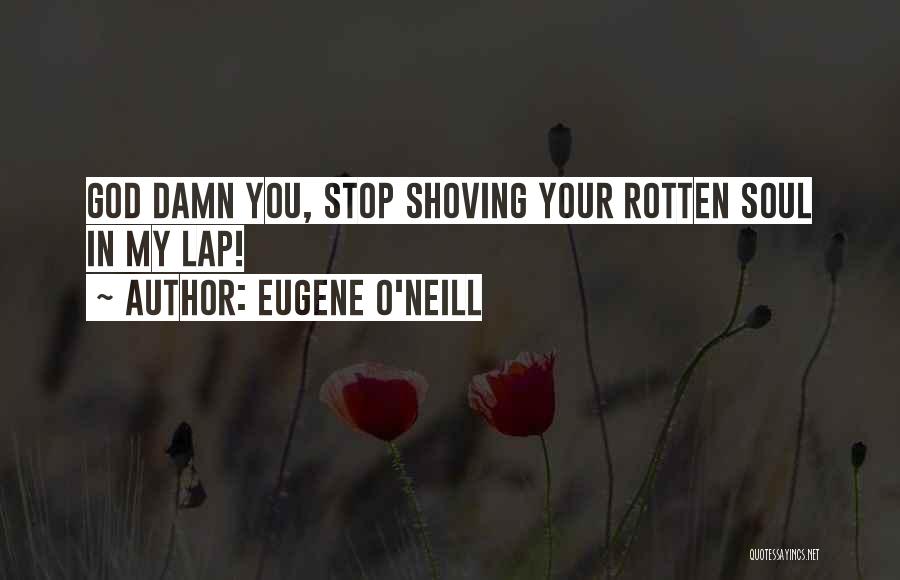 Eugene O'Neill Quotes: God Damn You, Stop Shoving Your Rotten Soul In My Lap!