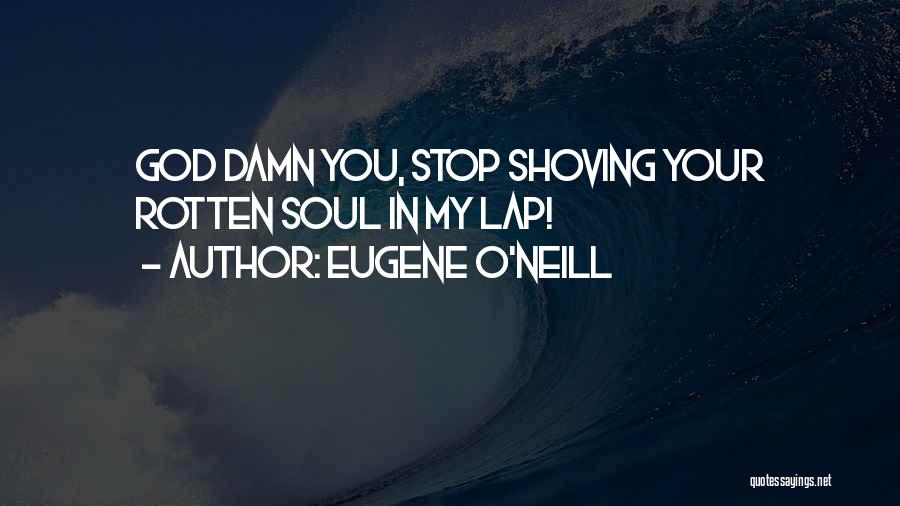 Eugene O'Neill Quotes: God Damn You, Stop Shoving Your Rotten Soul In My Lap!
