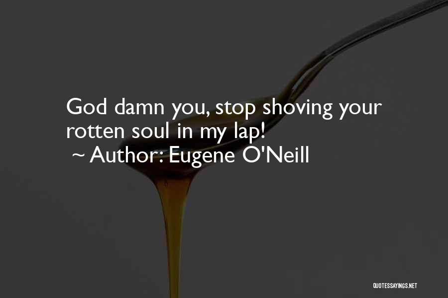 Eugene O'Neill Quotes: God Damn You, Stop Shoving Your Rotten Soul In My Lap!