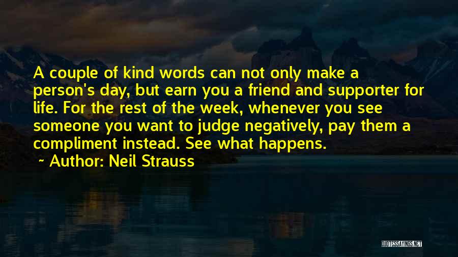 Neil Strauss Quotes: A Couple Of Kind Words Can Not Only Make A Person's Day, But Earn You A Friend And Supporter For