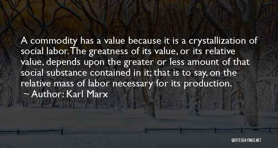 Karl Marx Quotes: A Commodity Has A Value Because It Is A Crystallization Of Social Labor. The Greatness Of Its Value, Or Its