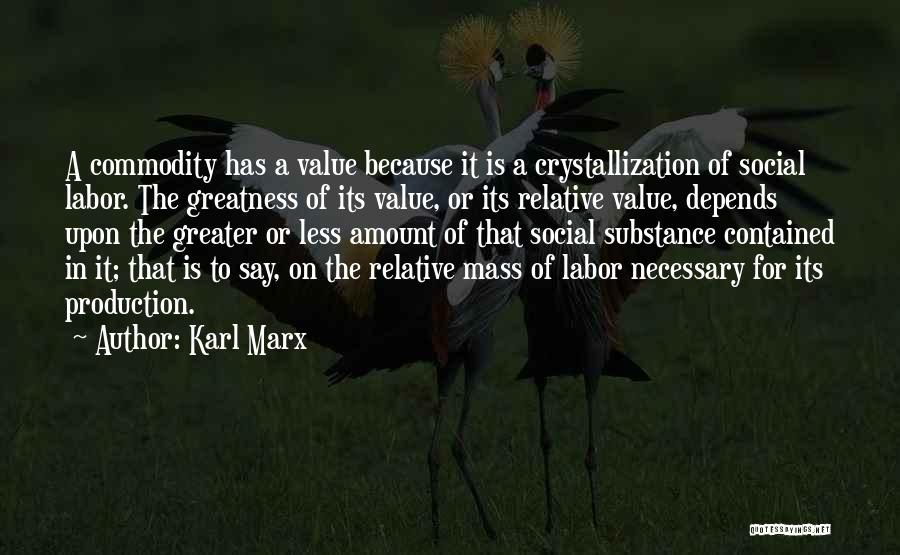 Karl Marx Quotes: A Commodity Has A Value Because It Is A Crystallization Of Social Labor. The Greatness Of Its Value, Or Its