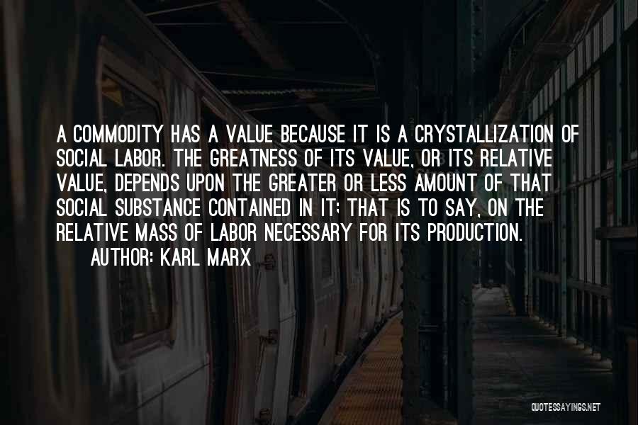 Karl Marx Quotes: A Commodity Has A Value Because It Is A Crystallization Of Social Labor. The Greatness Of Its Value, Or Its