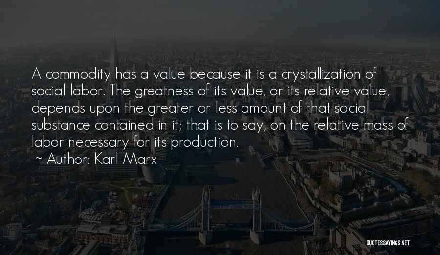 Karl Marx Quotes: A Commodity Has A Value Because It Is A Crystallization Of Social Labor. The Greatness Of Its Value, Or Its