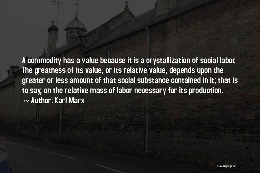 Karl Marx Quotes: A Commodity Has A Value Because It Is A Crystallization Of Social Labor. The Greatness Of Its Value, Or Its