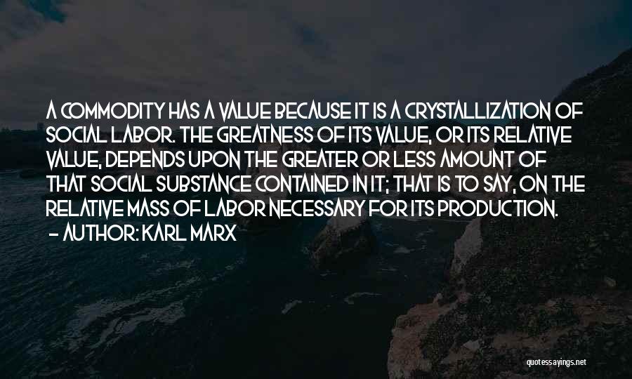 Karl Marx Quotes: A Commodity Has A Value Because It Is A Crystallization Of Social Labor. The Greatness Of Its Value, Or Its