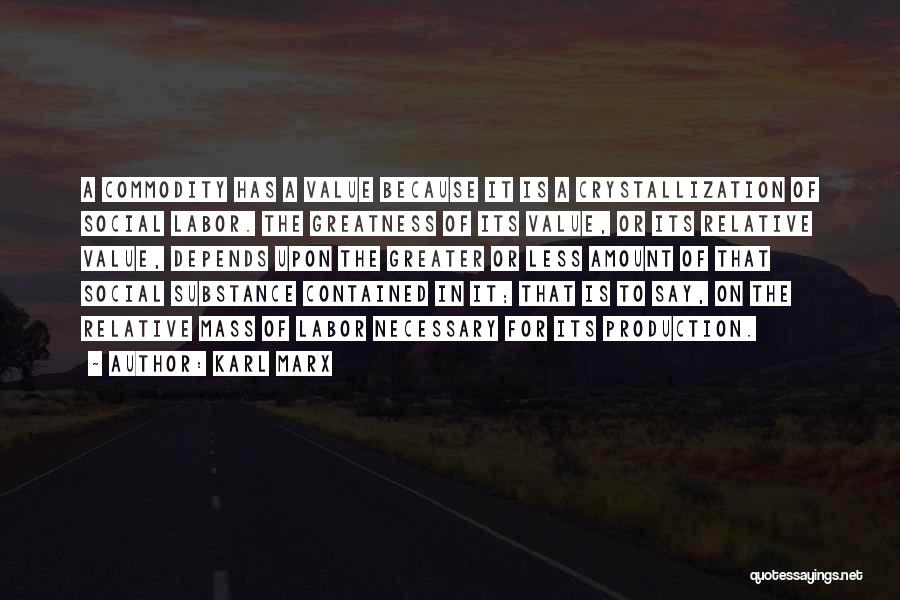 Karl Marx Quotes: A Commodity Has A Value Because It Is A Crystallization Of Social Labor. The Greatness Of Its Value, Or Its
