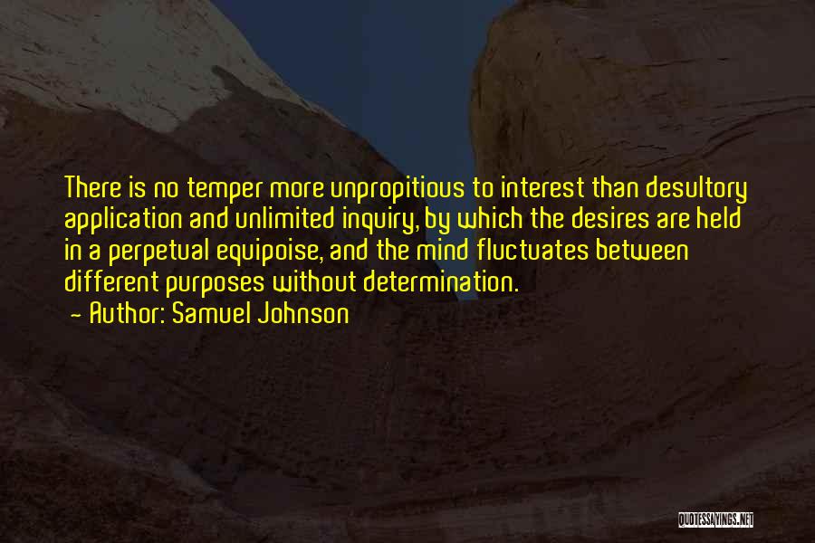 Samuel Johnson Quotes: There Is No Temper More Unpropitious To Interest Than Desultory Application And Unlimited Inquiry, By Which The Desires Are Held